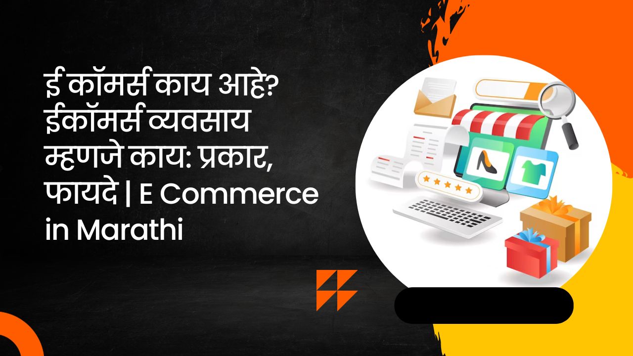 ई कॉमर्स काय आहे? ईकॉमर्स व्यवसाय म्हणजे काय: प्रकार, फायदे | E Commerce in Marathi