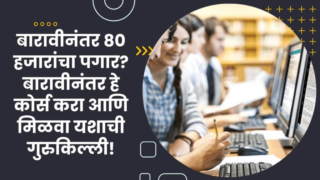 बारावीनंतर 80 हजारांचा पगार? बारावीनंतर हे कोर्स करा आणि मिळवा यशाची गुरुकिल्ली!